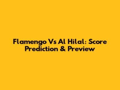 Flamengo Vs Al Hilal: Score Prediction & Preview