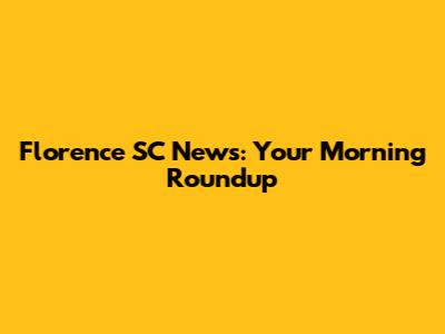 Florence SC News: Your Morning Roundup