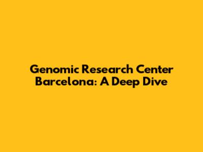 Genomic Research Center Barcelona: A Deep Dive