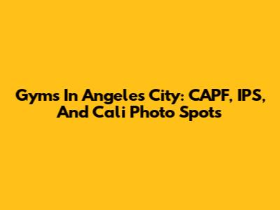Gyms In Angeles City: CAPF, IPS, And Cali Photo Spots