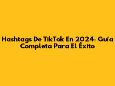 Hashtags De TikTok En 2024: Guía Completa Para El Éxito