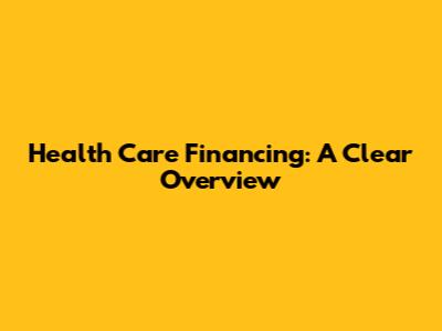 Health Care Financing: A Clear Overview