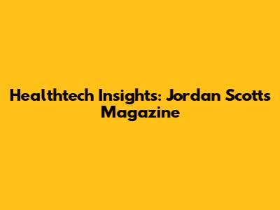 Healthtech Insights: Jordan Scott's Magazine