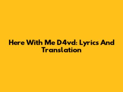 Here With Me D4vd: Lyrics And Translation
