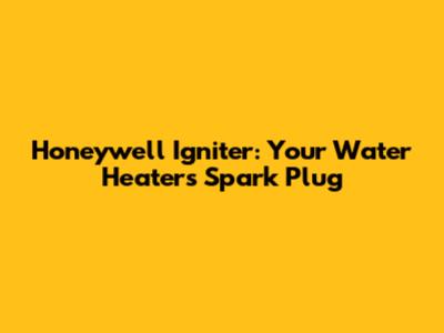 Honeywell Igniter: Your Water Heater's Spark Plug