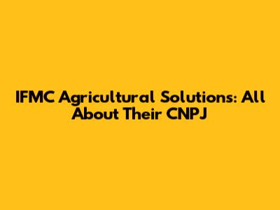 IFMC Agricultural Solutions: All About Their CNPJ