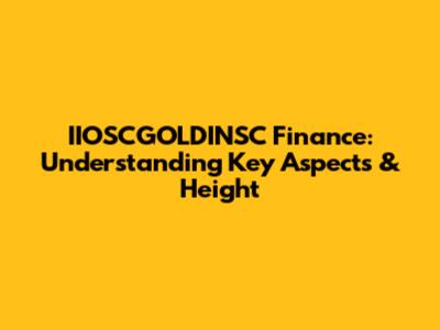 IIOSCGOLDINSC Finance: Understanding Key Aspects & Height