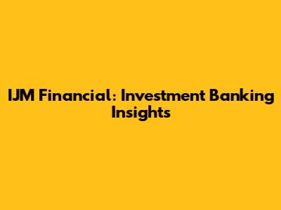 IJM Financial: Investment Banking Insights