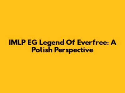 IMLP EG Legend Of Everfree: A Polish Perspective