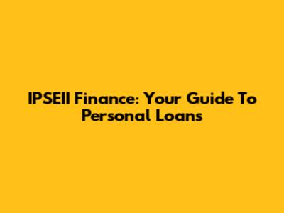 IPSEII Finance: Your Guide To Personal Loans