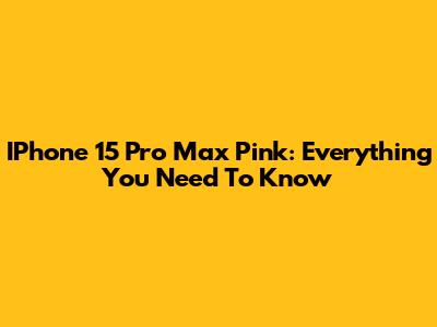 IPhone 15 Pro Max Pink: Everything You Need To Know