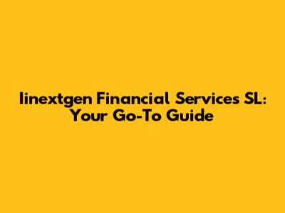 Iinextgen Financial Services SL: Your Go-To Guide