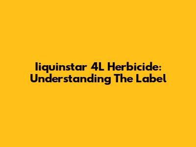 Iiquinstar 4L Herbicide: Understanding The Label