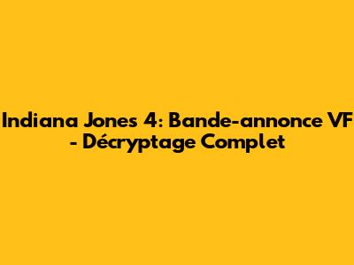 Indiana Jones 4: Bande-annonce VF - Décryptage Complet