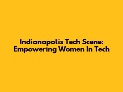 Indianapolis Tech Scene: Empowering Women In Tech