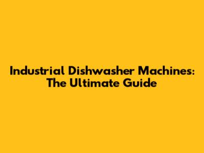 Industrial Dishwasher Machines: The Ultimate Guide