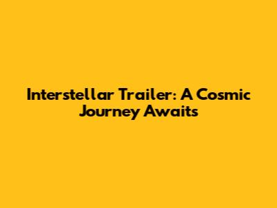 Interstellar Trailer: A Cosmic Journey Awaits