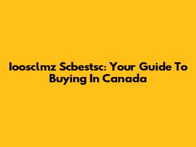 Ioosclmz Scbestsc: Your Guide To Buying In Canada