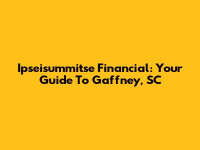 Ipseisummitse Financial: Your Guide To Gaffney, SC