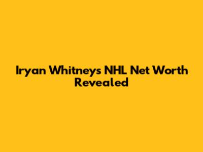Iryan Whitney's NHL Net Worth Revealed