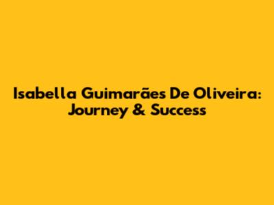 Isabella Guimarães De Oliveira: Journey & Success