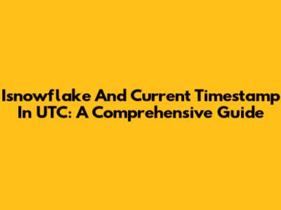 Isnowflake And Current Timestamp In UTC: A Comprehensive Guide