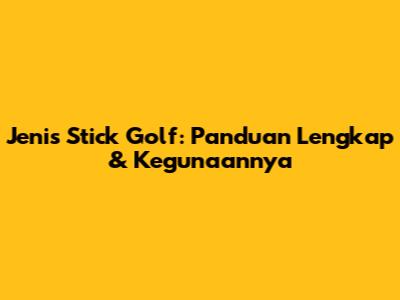Jenis Stick Golf: Panduan Lengkap & Kegunaannya