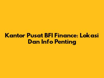 Kantor Pusat BFI Finance: Lokasi Dan Info Penting