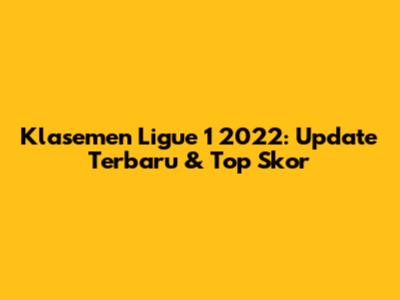 Klasemen Ligue 1 2022: Update Terbaru & Top Skor