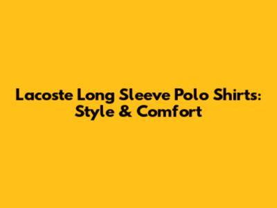 Lacoste Long Sleeve Polo Shirts: Style & Comfort