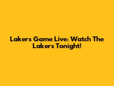 Lakers Game Live: Watch The Lakers Tonight!