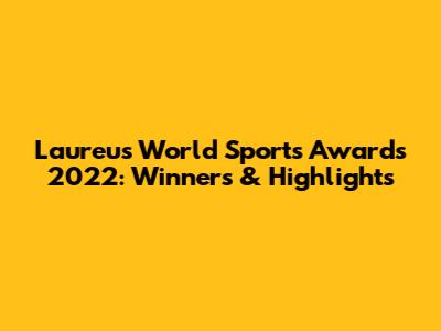 Laureus World Sports Awards 2022: Winners & Highlights