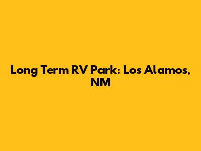 Long Term RV Park: Los Alamos, NM