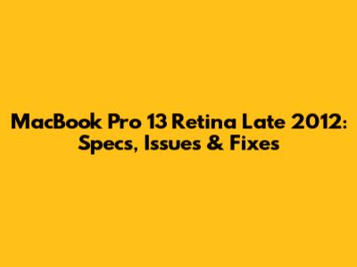 MacBook Pro 13" Retina Late 2012: Specs, Issues & Fixes
