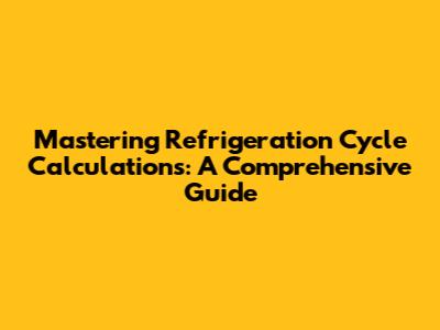 Mastering Refrigeration Cycle Calculations: A Comprehensive Guide