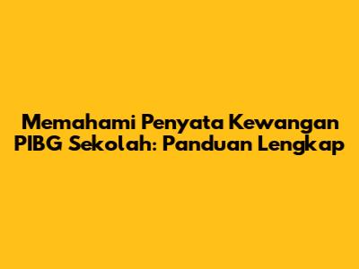 Memahami Penyata Kewangan PIBG Sekolah: Panduan Lengkap
