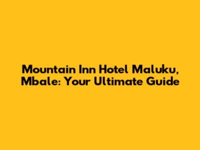 Mountain Inn Hotel Maluku, Mbale: Your Ultimate Guide