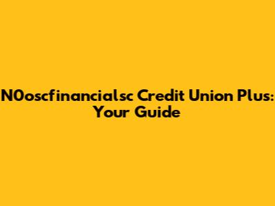 N0oscfinancialsc Credit Union Plus: Your Guide