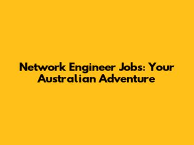 Network Engineer Jobs: Your Australian Adventure