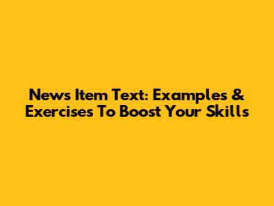 News Item Text: Examples & Exercises To Boost Your Skills