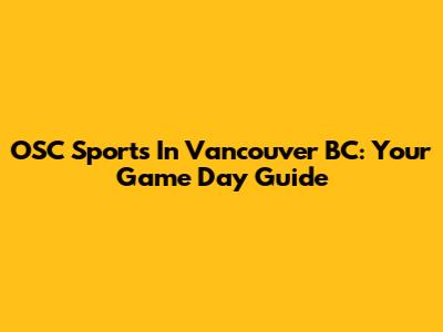 OSC Sports In Vancouver BC: Your Game Day Guide