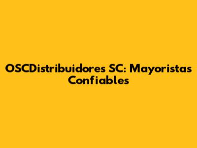 OSCDistribuidores SC: Mayoristas Confiables