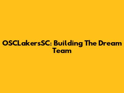 OSCLakersSC: Building The Dream Team
