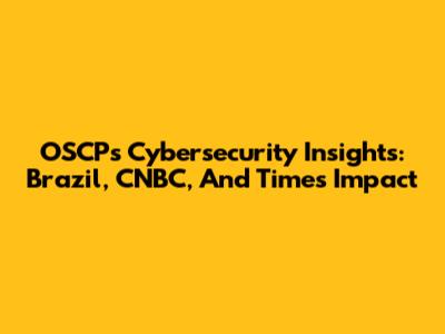 OSCP's Cybersecurity Insights: Brazil, CNBC, And Time's Impact