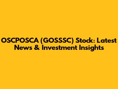 OSCPOSCA (GOSSSC) Stock: Latest News & Investment Insights