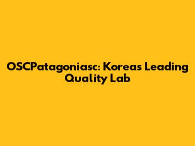 OSCPatagoniasc: Korea's Leading Quality Lab