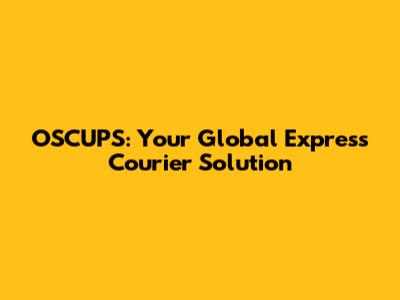 OSCUPS: Your Global Express Courier Solution