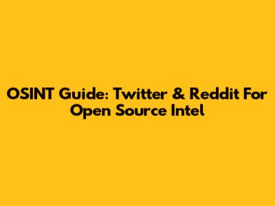OSINT Guide: Twitter & Reddit For Open Source Intel