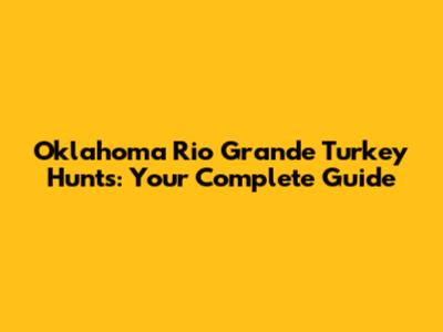Oklahoma Rio Grande Turkey Hunts: Your Complete Guide