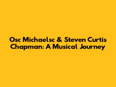 Osc Michaelsc & Steven Curtis Chapman: A Musical Journey